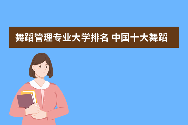 舞蹈管理专业大学排名 中国十大舞蹈学院排名